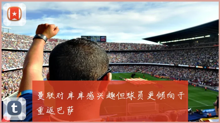 曼联对库库感兴趣但球员更倾向于重返巴萨