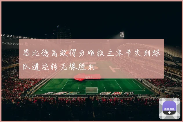恩比德高效得分难救主末节失利球队遭逆转无缘胜利