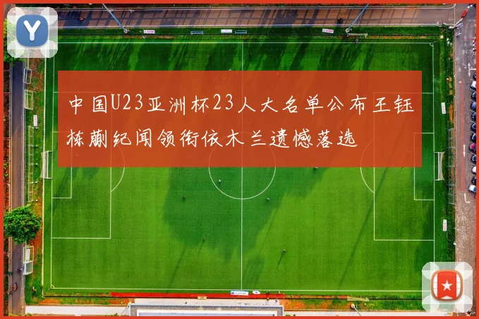 中国U23亚洲杯23人大名单公布王钰栋蒯纪闻领衔依木兰遗憾落选