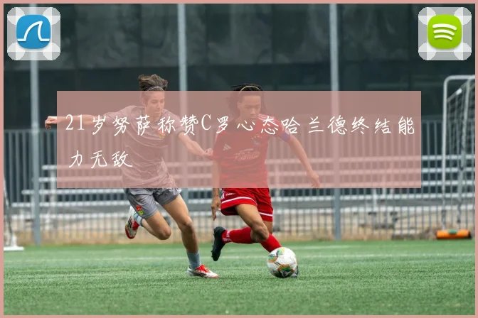 21岁努萨称赞C罗心态哈兰德终结能力无敌