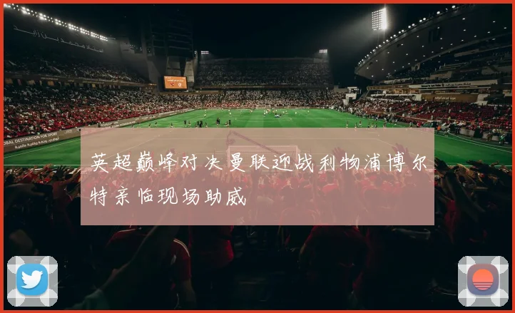 英超巅峰对决曼联迎战利物浦博尔特亲临现场助威