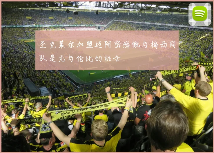 圣克莱尔加盟迈阿密感慨与梅西同队是无与伦比的机会