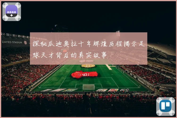 探秘瓜迪奥拉十年辉煌历程揭示足球天才背后的真实故事