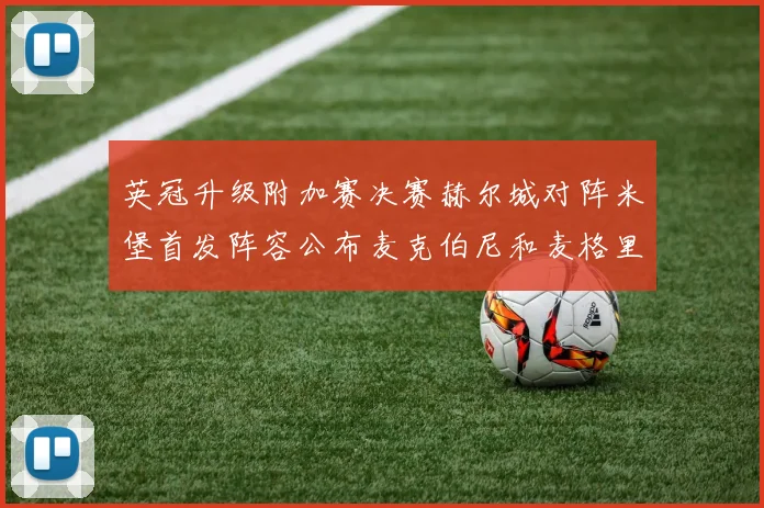 英冠升级附加赛决赛赫尔城对阵米堡首发阵容公布麦克伯尼和麦格里出战