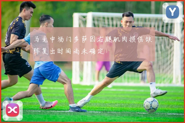 马竞中场门多萨因右腿肌肉损伤缺阵复出时间尚未确定