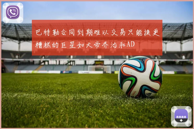 巴特勒合同到期难以交易只能换更糟糕的巨星如大帝乔治和AD